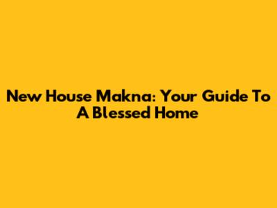 New House Makna: Your Guide To A Blessed Home