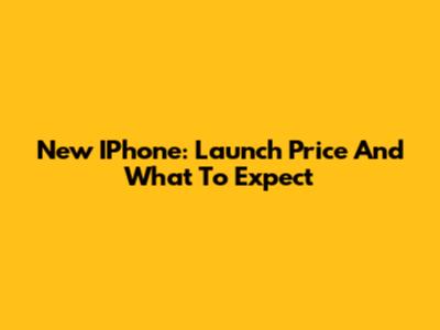 New IPhone: Launch Price And What To Expect