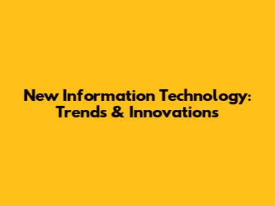 New Information Technology: Trends & Innovations