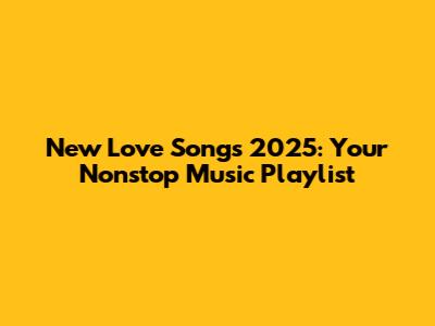 New Love Songs 2025: Your Nonstop Music Playlist