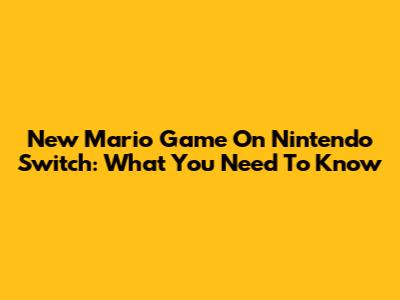 New Mario Game On Nintendo Switch: What You Need To Know