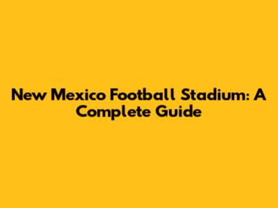 New Mexico Football Stadium: A Complete Guide