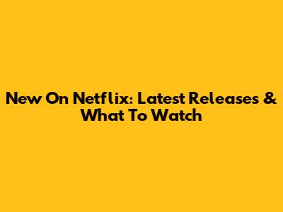 New On Netflix: Latest Releases & What To Watch