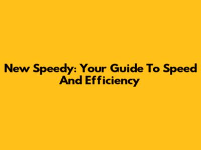 New Speedy: Your Guide To Speed And Efficiency