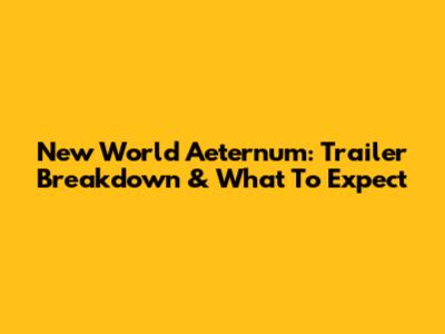 New World Aeternum: Trailer Breakdown & What To Expect