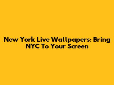New York Live Wallpapers: Bring NYC To Your Screen