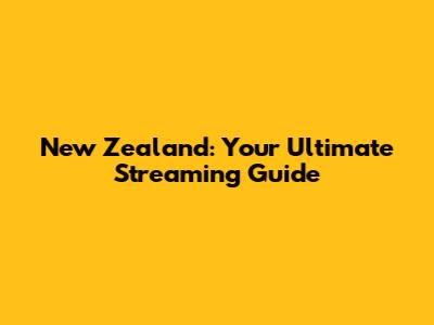 New Zealand: Your Ultimate Streaming Guide