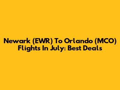 Newark (EWR) To Orlando (MCO) Flights In July: Best Deals
