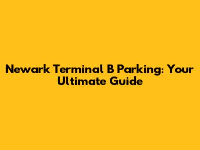 Newark Terminal B Parking: Your Ultimate Guide