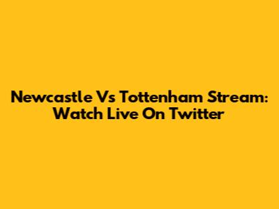 Newcastle Vs Tottenham Stream: Watch Live On Twitter