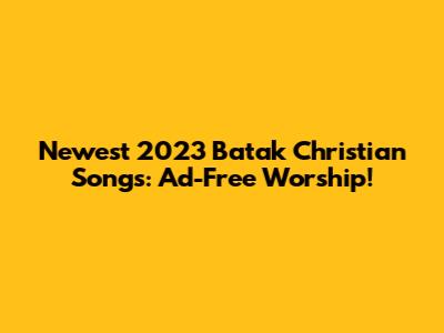 Newest 2023 Batak Christian Songs: Ad-Free Worship!