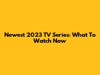 Newest 2023 TV Series: What To Watch Now