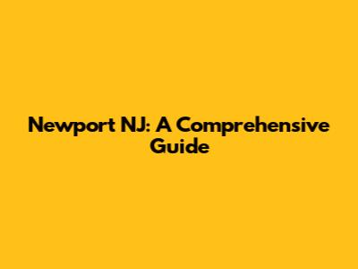 Newport NJ: A Comprehensive Guide