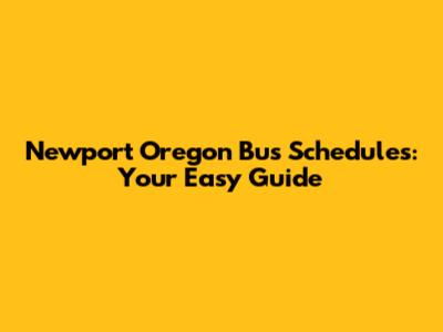 Newport Oregon Bus Schedules: Your Easy Guide