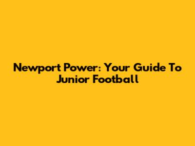 Newport Power: Your Guide To Junior Football