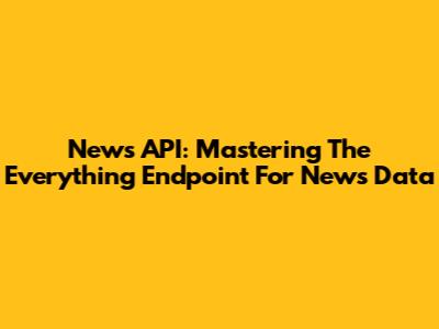 News API: Mastering The 'Everything' Endpoint For News Data