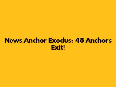 News Anchor Exodus: 48 Anchors Exit!