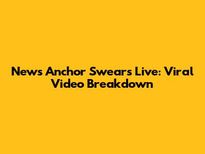 News Anchor Swears Live: Viral Video Breakdown