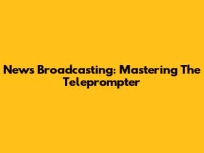News Broadcasting: Mastering The Teleprompter