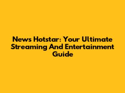 News Hotstar: Your Ultimate Streaming And Entertainment Guide