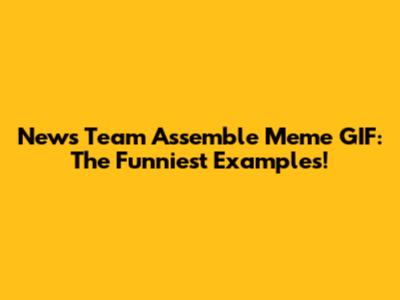News Team Assemble Meme GIF: The Funniest Examples!