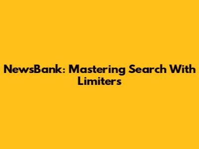 NewsBank: Mastering Search With Limiters