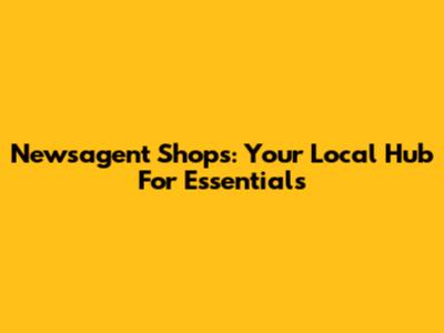 Newsagent Shops: Your Local Hub For Essentials