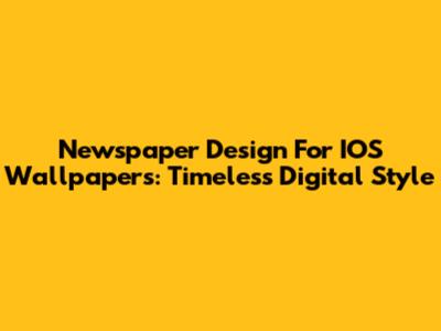 Newspaper Design For IOS Wallpapers: Timeless Digital Style