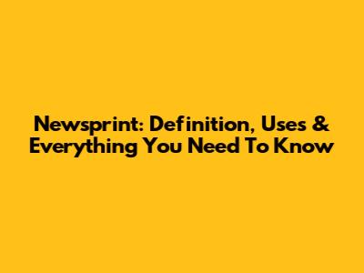 Newsprint: Definition, Uses & Everything You Need To Know