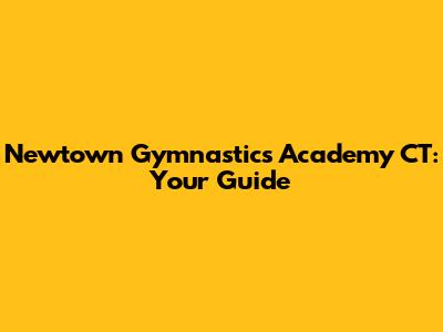 Newtown Gymnastics Academy CT: Your Guide