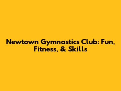 Newtown Gymnastics Club: Fun, Fitness, & Skills