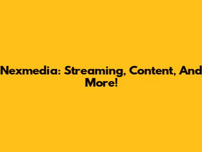 Nexmedia: Streaming, Content, And More!