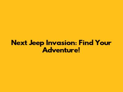 Next Jeep Invasion: Find Your Adventure!