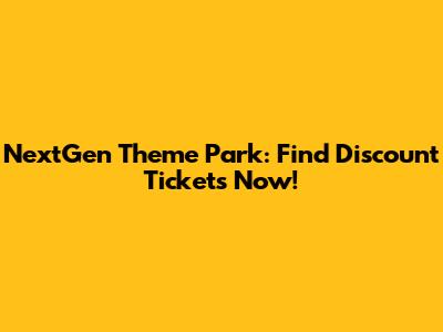 NextGen Theme Park: Find Discount Tickets Now!