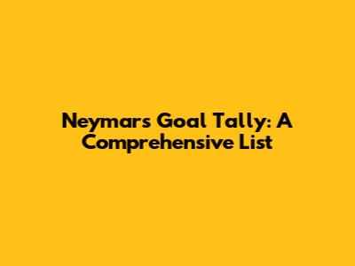 Neymar's Goal Tally: A Comprehensive List