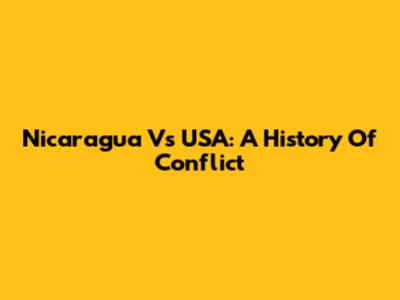 Nicaragua Vs USA: A History Of Conflict
