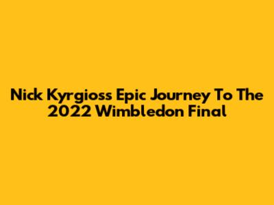 Nick Kyrgios's Epic Journey To The 2022 Wimbledon Final