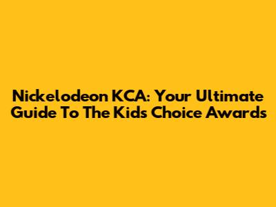Nickelodeon KCA: Your Ultimate Guide To The Kids' Choice Awards