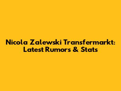 Nicola Zalewski Transfermarkt: Latest Rumors & Stats