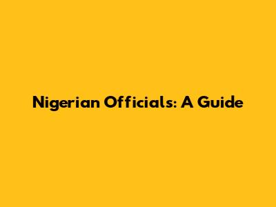Nigerian Officials: A Guide
