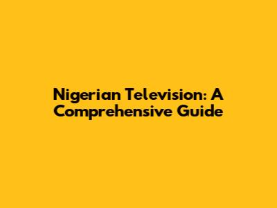 Nigerian Television: A Comprehensive Guide