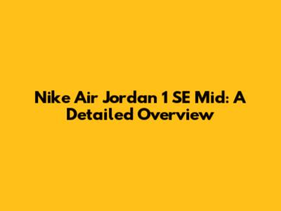 Nike Air Jordan 1 SE Mid: A Detailed Overview