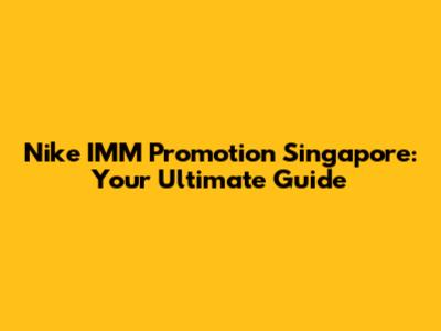 Nike IMM Promotion Singapore: Your Ultimate Guide