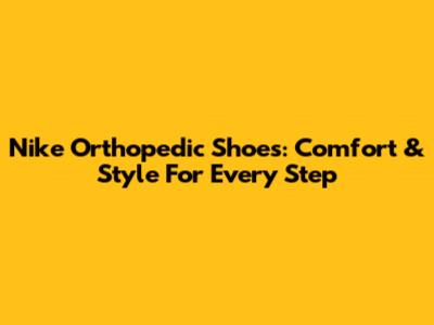 Nike Orthopedic Shoes: Comfort & Style For Every Step