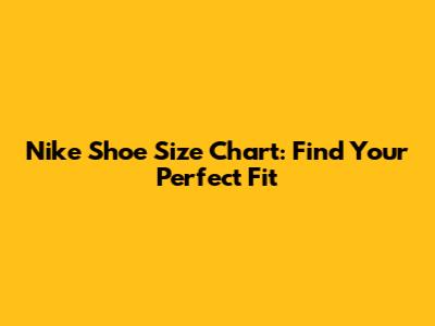 Nike Shoe Size Chart: Find Your Perfect Fit