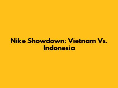 Nike Showdown: Vietnam Vs. Indonesia