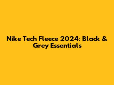 Nike Tech Fleece 2024: Black & Grey Essentials