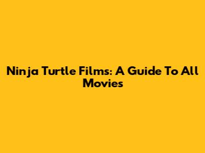 Ninja Turtle Films: A Guide To All Movies