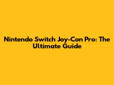 Nintendo Switch Joy-Con Pro: The Ultimate Guide