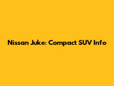 Nissan Juke: Compact SUV Info